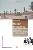 Morir en Buenos Aires: Sensibilidades y actitudes ante la muerte en el Río de la Plata (1770-1822) 6316503342 Book Cover