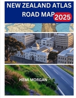 NEW ZEALAND ATLAS ROAD MAP 2025: A SCENIC GUIDE TO EPIC DRIVES, HIDDEN WONDERS AND SAFE ADVENTURES ACROSS AOTEAROA B0FH2WC9H7 Book Cover