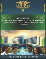 ADVANCING HEALTH CARE EDUCATION IN NIGERIA: INNOVATIONS, CHALLENGES, AND THE WAY FORWARD B0FPCRQGCP Book Cover