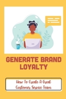 Generate Brand Loyalty: How To Create A Great Customer Service Team: Customer’S Experiences B09FC9HTG6 Book Cover
