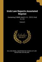 Irish Law Reports Annotated Reprint: Containing [1894] I And 2 I. R. - [1912 I And 2 I. R.]; Volume 9 1010584839 Book Cover