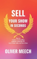 Sell Your Show In Seconds: How to Create Crowd-pulling Publicity Materials for More Ticket Sales and Less Stress 1686082371 Book Cover