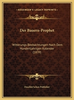 Der Bauern-Prophet: Witterungs Beobachtungen Nach Dem Hundertjahrigen Kalender (1839) 1169524745 Book Cover