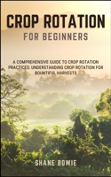CROP ROTATION FOR BEGINNERS: A Comprehensive Guide To Crop Rotation Practices: Understanding Crop Rotation For Bountiful Harvests B0CSGVG28T Book Cover