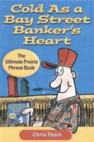 Cold as a Bay Street Banker's Heart: The Ultimate Prairie Phrase Book 0888332165 Book Cover
