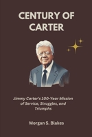 CENTURY OF CARTER: Jimmy Carter’s 100-Year Mission of Service, Struggles, and Triumphs B0DT44J4LP Book Cover