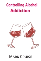 Controlling Alcohol Addiction: How to extinguish your craving for alcohol and live a healthy life B09JVLZYKZ Book Cover
