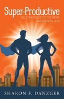 Super-Productive: 120 Strategies to Do More and Stress Less 0692834281 Book Cover