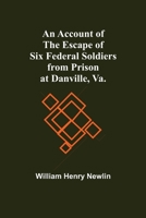 An Account of the Escape of Six Federal Soldiers from Prison at Danville, Va: Their Travels by Night Through the Enemy's Country to the Union Pickets at Gauley Bridge, West Virginia, in the Winter of  1530314267 Book Cover