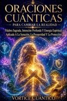 ORACIONES CUÁNTICAS PARA CAMBIAR LA REALIDAD: Palabra Sagrada, Intención Profunda Y Energía Espiritual Aplicada A La Sanación, La Prosperidad Y La Protección. (Spanish Edition) B0H4XPT63K Book Cover