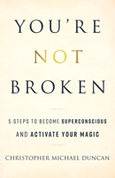 You're Not Broken: 5 Steps to Become Superconscious and Activate Your Magic 1544519435 Book Cover