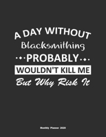 A Day Without Blacksmithing Probably Wouldn't Kill Me But Why Risk It Monthly Planner 2020: Monthly Calendar / Planner Blacksmithing Gift, 60 Pages, 8.5x11, Soft Cover, Matte Finish 1654375233 Book Cover