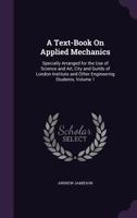 A Text-book On Applied Mechanics: Specially Arranged For The Use Of Science And Art, City And Guilds Of London Institute And Other Engineering Students; Volume 1 1018621636 Book Cover