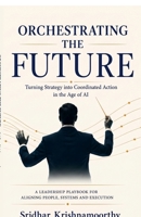 ORCHESTRATING THE FUTURE: Turning Strategy into Coordinated Action in the Age of AI B0H9R5YQG4 Book Cover