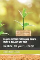 Passive Income Philosophy: How to Make $ 200.000 Per Year: Realize All Your Dreams 1091959099 Book Cover
