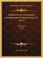 Debates De La Convencion Constituyente De Buenos Aires V1, Part 2: 1870-1873 (1877) 1160884072 Book Cover