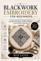 BLACKWORK EMBROIDERY FOR BEGINNERS: A Step-by-Step Guide to Creating Stunning Handmade Patterns with Simple Tools and Techniques B0HG6LNFQ1 Book Cover