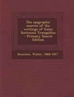 The Epigraphic Sources of the Writings of Gaius Suetonius Tranquillus - Primary Source Edition 1018148892 Book Cover