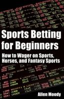 Sports Betting for Beginners: How to Wager on Sports, Horses, and Fantasy Sports 1935396749 Book Cover