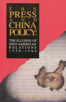The Press and China Policy: The Illusion of Sino-American Relations, 1950-1984 (Communication and Information Science) 1567500145 Book Cover