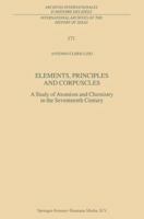 Elements, Principles and Corpuscles: A Study of Atomism and Chemistry in the Seventeenth Century (International Archives of the History of Ideas / Archives internationales d'histoire des idées) 0792367820 Book Cover