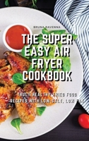 The Super Easy Air Fryer Cookbook: Truly Healthy Fried Food Recipes with Low Salt, Low Fat 1803075007 Book Cover