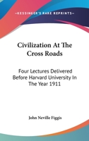 Civilization At The Cross Roads: Four Lectures Delivered Before Harvard University In The Year 1911 1163614882 Book Cover