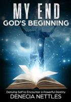 My End...Gods Beginning: Denying Self to Encounter a Powerful Destiny 1983795445 Book Cover