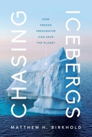 Chasing Icebergs: How Frozen Freshwater Can Save the Planet 1639363432 Book Cover