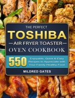 The Perfect Toshiba Air Fryer Toaster Oven Cookbook: 550 Enjoyable, Quick & Easy Recipes to Appreciate with Your Family Healthy Food 180320737X Book Cover