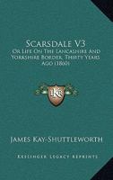 Scarsdale V3: Or Life On The Lancashire And Yorkshire Border, Thirty Years Ago 0548608385 Book Cover