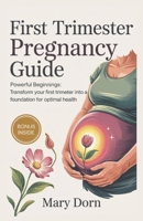 FIRST TRIMESTER PREGNANCY GUIDE: Powerful Beginnings: Transform Your First Trimester into a Foundation for Optimal Health B0F4BYV8HP Book Cover