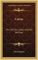 Calvin: His Life, His Labours, and His Writings 1163287431 Book Cover