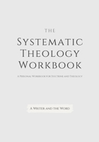 Systematic Theology Workbook: An Exercise in Doctrinal Understanding and Reflection: For Christians and Theologians Who Want to Develop and Discover What They Believe 1652512179 Book Cover