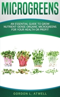 MICROGREENS: An Essential Guide to Grow Nutrient-Dense Organic Microgreens for Your Health or Profit B0851MHH52 Book Cover