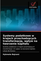 Systemy podatkowe w krajach przechodzących transformację, wpływ na tworzenie kapitału: Systemy podatkowe w krajach przechodzących transformację i ich ... kapitału: Lekcje dla Kosowa 6203186880 Book Cover