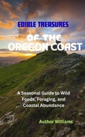 EDIBLE TREASURES OF THE OREGON COAST: A Seasonal Guide to Wild Foods, Foraging, and Coastal Abundance B0FK3P4NRD Book Cover