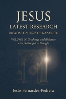 Jesus. Latest Research. Treatise on Jesus of Nazareth. Volume IV: Teachings and dialogue with philosophical thought B0GVGKQ9ZG Book Cover