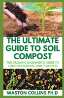 THE ULTIMATE GUIDE TO SOIL COMPOST: The Organic Gardener's Guide To Compost Making And Planning B087SHCBNX Book Cover