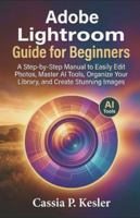 Adobe Lightroom Guide for Beginners: A Step-by-Step Manual to Easily Edit Photos, Master AI Tools, Organize Your Library, and Create Stunning Images B0G55RKN9K Book Cover