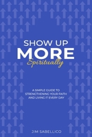 Show Up More Spiritually: A Simple Guide to Strengthening Your Faith and Living It Every Day B0GFH1WK8P Book Cover