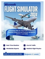 Microsoft Flight Simulator 2024: A Practical, Step-by-Step Guide to Mastering Realistic Flying, Aircraft Controls, Navigation, and Pro-Level Skills B0GF2J1N9N Book Cover