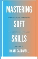 Mastering Soft Skills: Communication, Leadership, & Adaptability for 2025 B0F2H4DS4C Book Cover