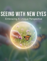 Seeing With New Eyes: Embracing A Unique Perspective B0GVNYT34V Book Cover