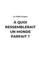 A Quoi ressemblerait un monde Parfait ? (French Edition) B085KKM28W Book Cover