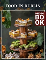 Food in Dublin Photo Book: Explore 40 Delicious Dish Images From Dublin's Culinary Scene For Food Lovers B0DQHKDMS3 Book Cover