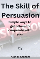 The Skill of Persuasion: Simple ways to get others to cooperate with you B0CL3YV6P8 Book Cover