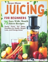 Juicing for Beginners: 75 Easy Wide-Mouth Juicer Recipes – Dump, Press, Go! Detox, Excellent for Health, Weight Loss, and Energy boost B0FH1YTR9Y Book Cover