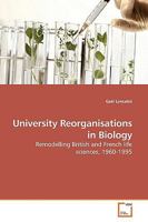 University Reorganisations in Biology: Remodelling British and French life sciences, 1960-1995 3639183207 Book Cover