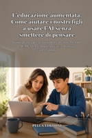 L’educazione aumentata. Come aiutare i nostri figli a usare l’AI senza smettere di pensare: Guida pratica per genitori di 11-18 anni: Metodo AUMENTA, ... umani nell’era dell’AI) (Italian Edition) B0HBWP6KTD Book Cover